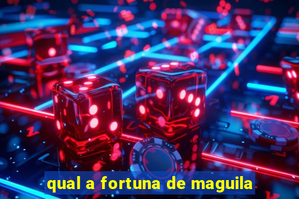 qual a fortuna de maguila